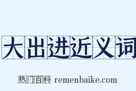 大出进近义词是什么意思的图片